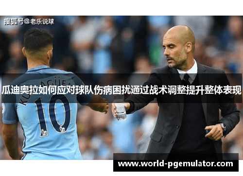 瓜迪奥拉如何应对球队伤病困扰通过战术调整提升整体表现