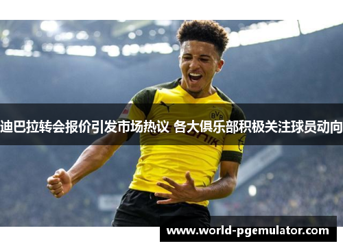 迪巴拉转会报价引发市场热议 各大俱乐部积极关注球员动向