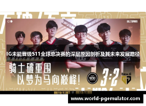IG未能晋级S11全球总决赛的深层原因剖析及其未来发展路径
