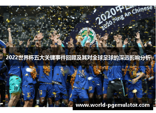 2022世界杯五大关键事件回顾及其对全球足球的深远影响分析