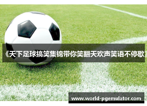 《天下足球搞笑集锦带你笑翻天欢声笑语不停歇》