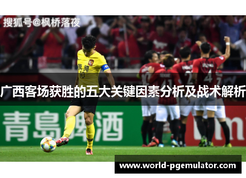 广西客场获胜的五大关键因素分析及战术解析