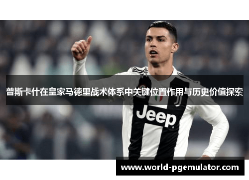 普斯卡什在皇家马德里战术体系中关键位置作用与历史价值探索