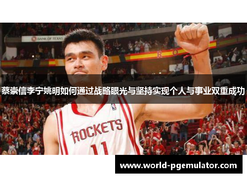 蔡崇信李宁姚明如何通过战略眼光与坚持实现个人与事业双重成功