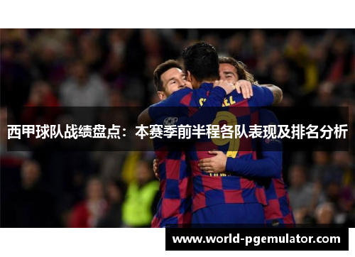西甲球队战绩盘点：本赛季前半程各队表现及排名分析