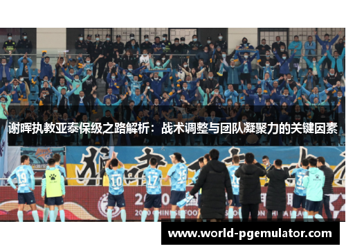 谢晖执教亚泰保级之路解析:战术调整与团队凝聚力的关键因素 谢晖执教亚泰保级之路解析:战术调整与团队凝聚力的关键因素