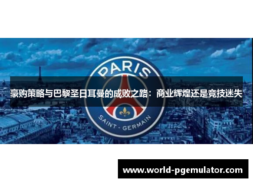 豪购策略与巴黎圣日耳曼的成败之路：商业辉煌还是竞技迷失