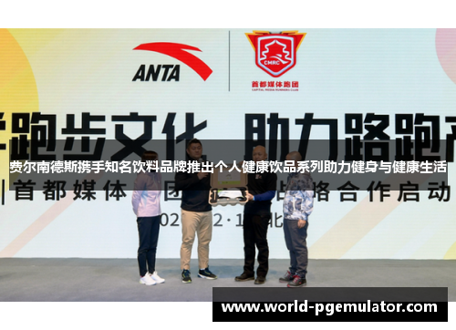 费尔南德斯携手知名饮料品牌推出个人健康饮品系列助力健身与健康生活