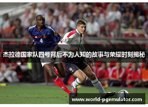 杰拉德国家队四号背后不为人知的故事与荣耀时刻揭秘 杰拉德国家队四号背后不为人知的故事与荣耀时刻揭秘