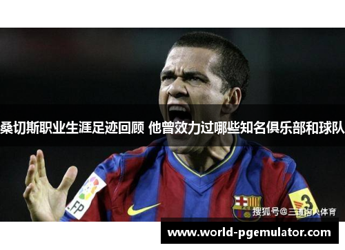 桑切斯职业生涯足迹回顾 他曾效力过哪些知名俱乐部和球队