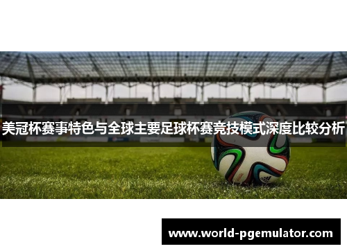 美冠杯赛事特色与全球主要足球杯赛竞技模式深度比较分析